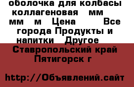 оболочка для колбасы коллагеновая 50мм , 45мм -1м › Цена ­ 25 - Все города Продукты и напитки » Другое   . Ставропольский край,Пятигорск г.